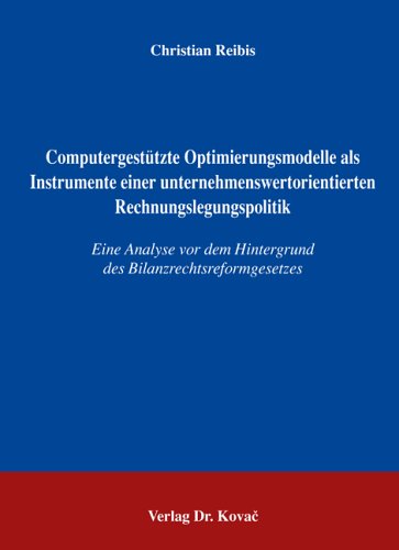Computergestützte Optimierungsmodelle als Instrumente einer unternehmenswertorientierten Rechnungslegungspolitik: Eine Analyse vor dem Hintergrund des ... Betrieblichen Rechnungswesen und Controlling)