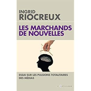 Les Marchands de nouvelles : Essai sur les pulsions totalitaires des médias