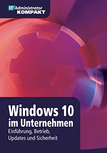 Windows 10 im Unternehmen: Einführung, Betrieb, Updates und Sicherheit (IT-Administrator Kompakt)