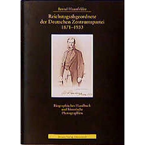 Reichstagsabgeordnete der Deutschen Zentrumspartei 1871-1933: Biographisches Handbuch und politische Biographien (Photodokumente zur Geschichte des Parlamentarismus und der politischen Parteien) Reichstagsabgeordnete der Deutschen Zentrumspartei 1871-1933: Biographisches Handbuch und politische Biographien (Photodokumente zur Geschichte des Parlamentarismus und der politischen Parteien)
