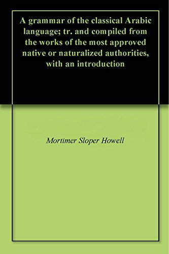 A grammar of the classical Arabic language; tr. and compiled from the works of the most approved nat
