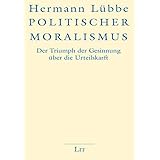 Politischer Moralismus: Der Triumph der Gesinnung über die Urteilskraft