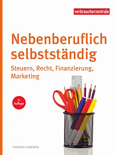 Nebenberuflich selbstständig: Steuern, Recht, Finanzierung, Marketing
