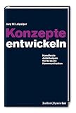 Konzepte entwickeln: Handfeste Anleitungen für bessere Kommunikation by Jürg W Leipziger