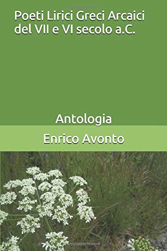 Poeti Lirici Greci Arcaici del VII e VI secolo a.C.: Antologia Poeti Lirici Greci Arcaici del VII e VI secolo a.C.: Antologia