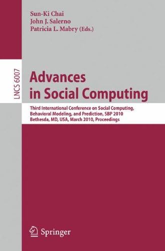 Advances in Social Computing: Third International Conference on Social Computing, Behavioral Modeling, and Prediction, SBP 2010, Bethesda, MD, USA, ... (Lecture Notes in Computer Science, 6007)