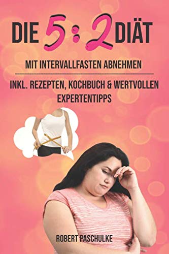 Die 5:2 Diät: Mit Intervallfasten abnehmen inklusive Rezepten, Kochbuch und wertvollen 