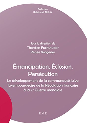 Émancipation, Éclosion, Persécution: Le développement de la communauté juive luxembourgeoise de la Révolution française à la 2e Guerre mondiale (Religion et altérité) francais Émancipation, Éclosion, Persécution: Le développement de la communauté juive luxembourgeoise de la Révolution française à la 2e Guerre mondiale (Religion et altérité) francais