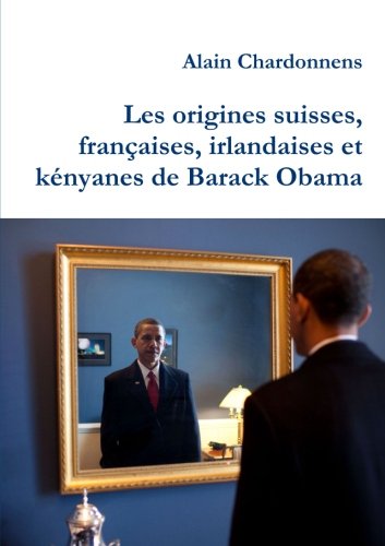 Les origines suisses, françaises, irlandaises et kényanes de Barack Obama. De l'utilisation de la généalogie en politique Les origines suisses, françaises, irlandaises et kényanes de Barack Obama. De l'utilisation de la généalogie en politique