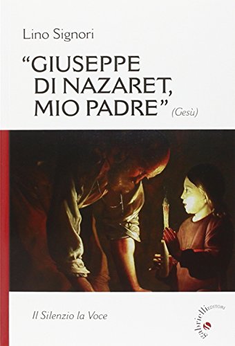 Giuseppe di Nazaret, mio padre (Gesù). Il silenzio la voce Giuseppe di Nazaret, mio padre (Gesù). Il silenzio la voce
