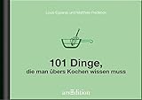 101 Dinge, die man übers Kochen wissen muss by 