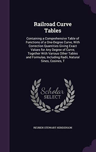Railroad Curve Tables: Containing a Comprehensive Table of Functions of a One-Degree Curve, with Correction Quantities Giving Exact Values for Any ... Including Radii, Natural Sines, Cosines, T