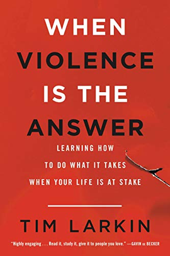 When Violence Is the Answer: Learning How to Do What It Takes When Your Life Is at Stake (English Edition) von [Larkin, Tim]