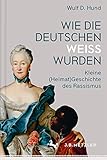 Wie die Deutschen weiß wurden: Kleine (Heimat)Geschichte des Rassismus by Wulf D. Hund