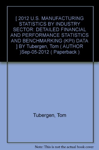 [ 2012 U.S. MANUFACTURING STATISTICS BY INDUSTRY SECTOR: DETAILED FINANCIAL AND PERFORMANCE STATISTICS AND BENCHMARKING (KPI) DATA ] BY Tubergen, Tom ( AUTHOR )Sep-05-2012 ( Paperback )