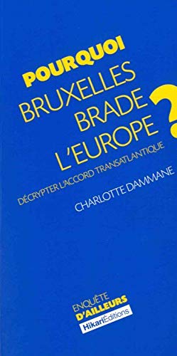Pourquoi Bruxelles Brade l'Europe ?: Decrypter l'Accord Transantlatique Pourquoi Bruxelles Brade l'Europe ?: Decrypter l'Accord Transantlatique