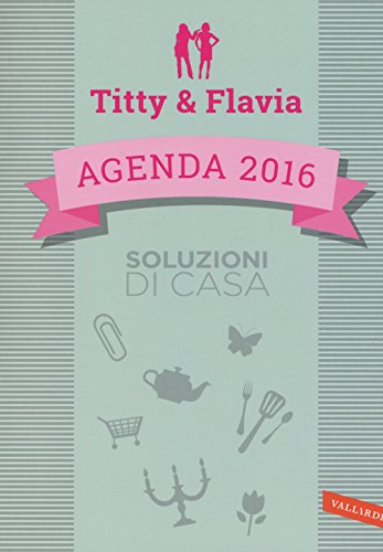 Soluzioni di casa. Agenda 2016. Titty & Flavia Soluzioni di casa. Agenda 2016. Titty & Flavia