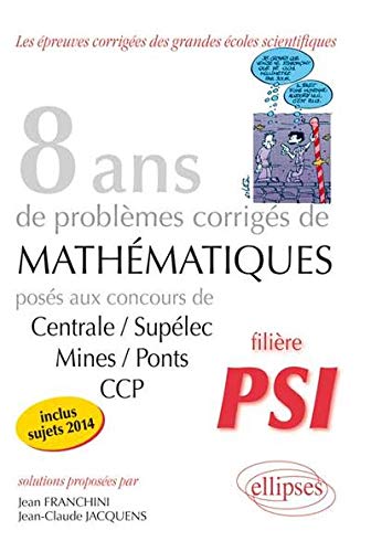 8 Annees de Sujets Corriges de Mathematiques Poses aux Concours Centrale/Supelec Mines/Ponts Ccp Psi 8 Annees de Sujets Corriges de Mathematiques Poses aux Concours Centrale/Supelec Mines/Ponts Ccp Psi