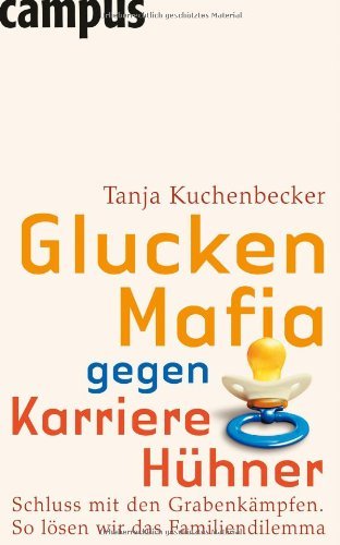 Gluckenmafia gegen KarrierehÃ¼hner: GrabenkÃ¤mpfe helfen nicht. So lÃ¶sen wir das Familiendilemma by Tanja Kuchenbecker (2007-08-13)