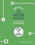 3D Printing Failures: 2020 Edition: How to Diagnose and Repair ALL Desktop 3D Printing Issues by 