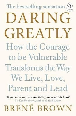 Daring Greatly : How the Courage to be Vulnerable Transforms the Way We Live, Love, Parent, and Lead