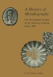 A History of Metallography Development of Ideas on the Structure of Metals Before 1890 A History of Metallography Development of Ideas on the Structure of Metals Before 1890