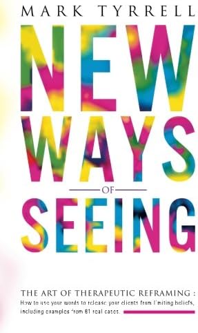 New Ways of Seeing: The art of therapeutic reframing: How to use your words to release your clients from limiting beliefs, including examples from 81 real cases.