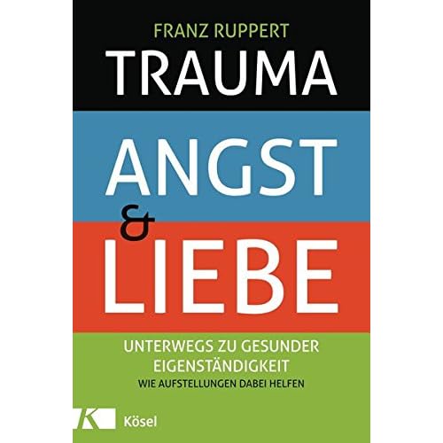 Trauma, Angst und Liebe: Unterwegs zu gesunder Eigenständigkeit. Wie Aufstellungen dabei helfen Trauma, Angst und Liebe: Unterwegs zu gesunder Eigenständigkeit. Wie Aufstellungen dabei helfen