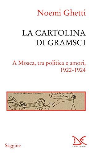 La cartolina di Gramsci: A Mosca, tra politica e amori, 1922-1924 La cartolina di Gramsci: A Mosca, tra politica e amori, 1922-1924