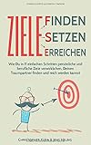 Ziele finden, Ziele setzen und Ziele erreichen: Wie Du in 11 einfachen Schritten persönliche und berufliche Ziele verwirklichen, Deinen Traumpartner finden und reich werden kannst by