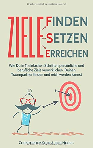 Ziele finden, Ziele setzen und Ziele erreichen: Wie Du in 11 einfachen Schritten persönliche und berufliche Ziele verwirklichen, Deinen Traumpartner finden und reich werden kannst