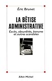 LA BETISE ADMINISTRATIVE. Excès, absurdités, bavures et autres scandales