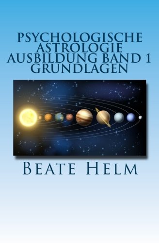 Psychologische Astrologie - Ausbildung Band 1 - Grundlagen: Einführung - Die 12 astrologischen Grundenergien - Aufbau des Horoskops - Aspekte