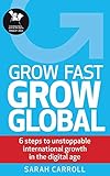 Grow Fast, Grow Global: 6 steps to unstoppable international growth in the digital age by 