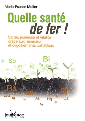 Quelle santé de fer ! : Santé, jeunesse et vitalité grâce aux minéraux et oligoéléments colloïdaux francais Quelle santé de fer ! : Santé, jeunesse et vitalité grâce aux minéraux et oligoéléments colloïdaux francais