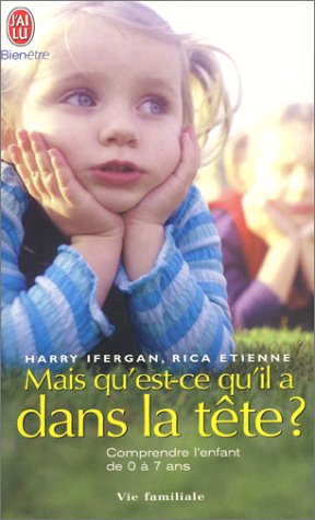 Mais qu'est-ce qu'il a dans la tête ? Comprendre l'enfant de 0 à 7 ans Mais qu'est-ce qu'il a dans la tête ? Comprendre l'enfant de 0 à 7 ans
