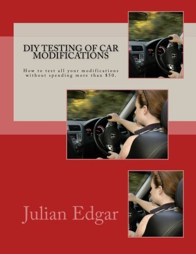 DIY Testing of Car Modifications: How to test aerodynamics, flow test intake & exhaust systems, assess performance improvements, and measure actual ... all without spending more than $50. by Julian Edgar (2013-04-26)