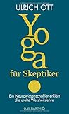 Yoga für Skeptiker: Ein Neurowissenschaftler erklärt die uralte Weisheitslehre by