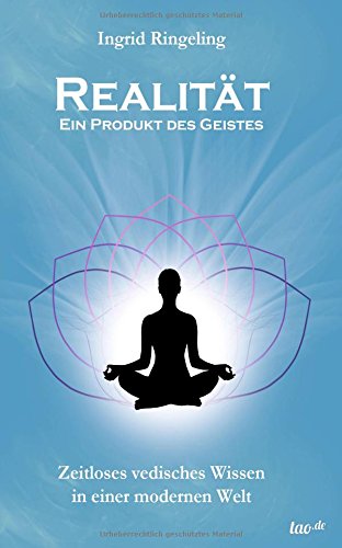 Realität - Ein Produkt des Geistes: Zeitloses vedisches Wissen in einer modernen Welt