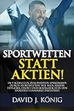 Sportwetten statt Aktien!: In 9 Schritten zum passiven Einkommen durch Sportwetten! Wie man seriöse Tippgeber findet und erfolgreich in den Sportwettenmarkt investiert by 