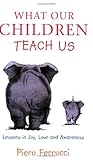 What Our Children Teach Us: Lessons In Joy, Love And Awareness What Our Children Teach Us: Lessons In Joy, Love And Awareness