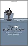 The Lazy Project Manager: How to be twice as productive and still leave the office early by 