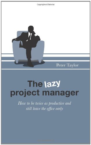 The Lazy Project Manager: How to be twice as productive and still leave the office early