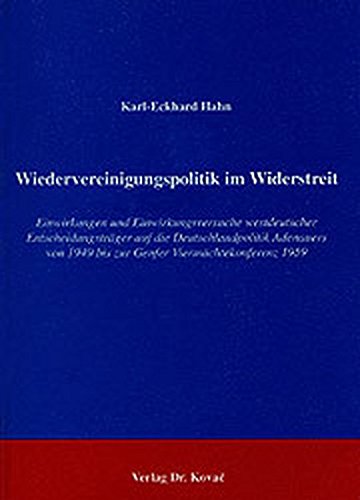 Wiedervereinigungspolitik im Widerstreit . Einwirkungen und Einwirkungsversuche westdeutscher Entscheidungsträger auf die Deutschlandpolitik Adenauers von 1949 bis zur Genfer Viermächtekonferenz 1959