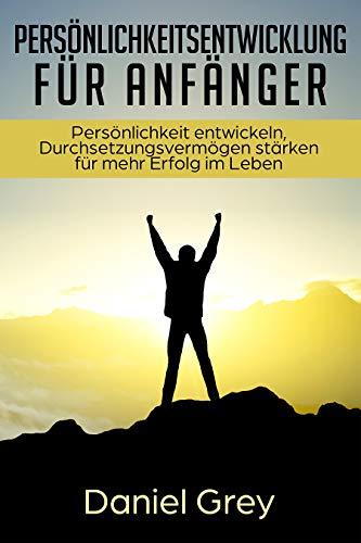 Persönlichkeitsentwicklung für Anfänger: Persönlichkeit entwickeln, Durchsetzungsvermögen stärken und steigern für mehr Erfolg und Freiheit im Leben für ... und Beginner als Buch und kindle Ebook