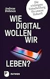 Wie digital wollen wir leben?: Die wichtigste Entscheidung für unsere Zukunft by Andreas Dohmen