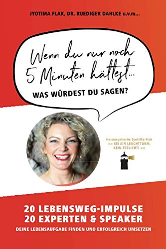 Wenn du nur noch 5 Minuten hättest... was würdest du sagen?: 20 Lebensweg-Impulse. 20 Experten & Speaker. Deine Lebensaufgabe finden und erfolgreich umsetzen.