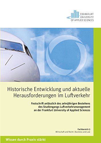 Historische Entwicklungen und aktuelle Herausforderungen im Luftverkehr: Festschrift anlässlich des zehnjährigen Bestehens des Studiengangs ... der Frankfurt University of Applied Sciences