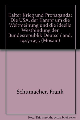 Kalter Krieg und Propaganda: Die USA, der Kampf um die Weltmeinung und die ideelle WestBindung der Bundesrepublik Deutschland, 1945-1955