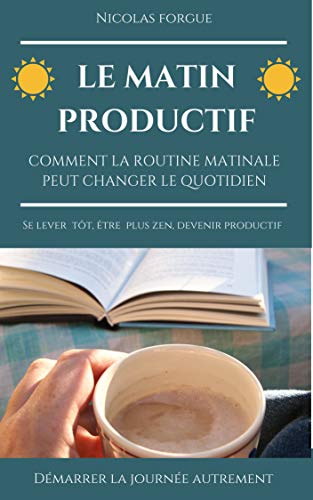 Le matin productif: Comment la routine matinale peut changer votre vie, apprendre à démarrer la journée autrement, dès maintenant en ligne Le matin productif: Comment la routine matinale peut changer votre vie, apprendre à démarrer la journée autrement, dès maintenant en ligne